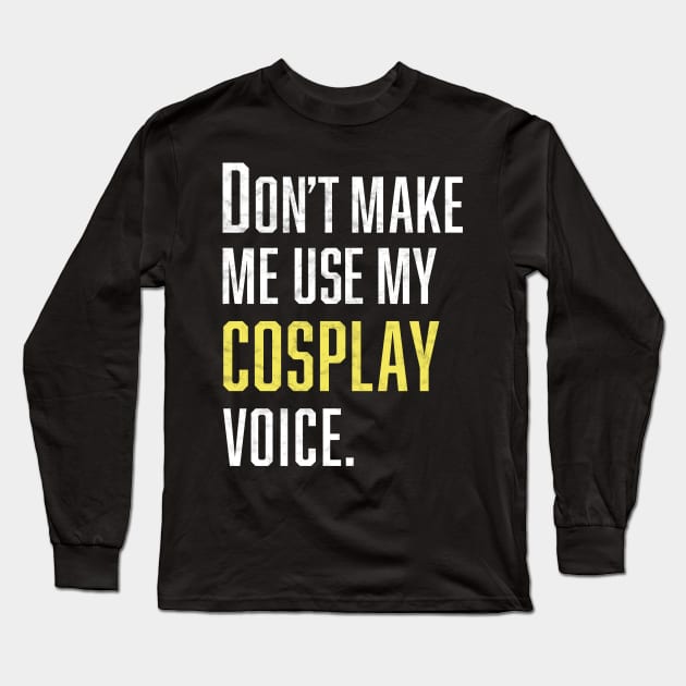 Don't Make Me Use My Cosplay Voice Long Sleeve T-Shirt by Bilzar